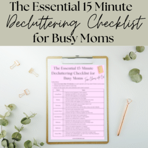 The Essential 15-Minute Decluttering Checklist for Busy Moms